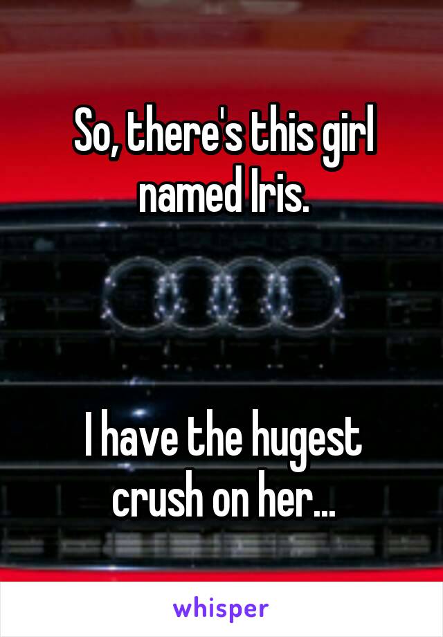 So, there's this girl named Iris.



I have the hugest crush on her...