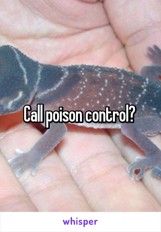 Call poison control? 