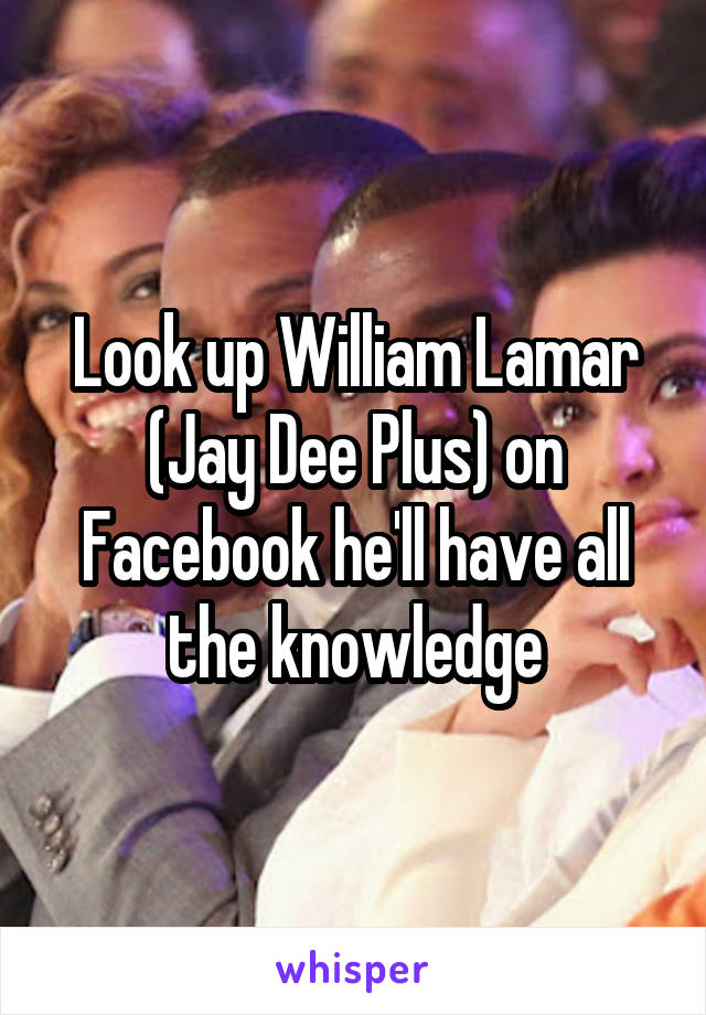 Look up William Lamar
(Jay Dee Plus) on Facebook he'll have all the knowledge