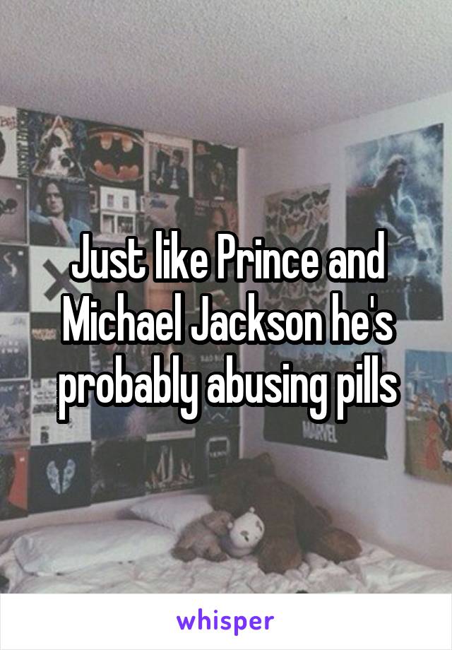 Just like Prince and Michael Jackson he's probably abusing pills