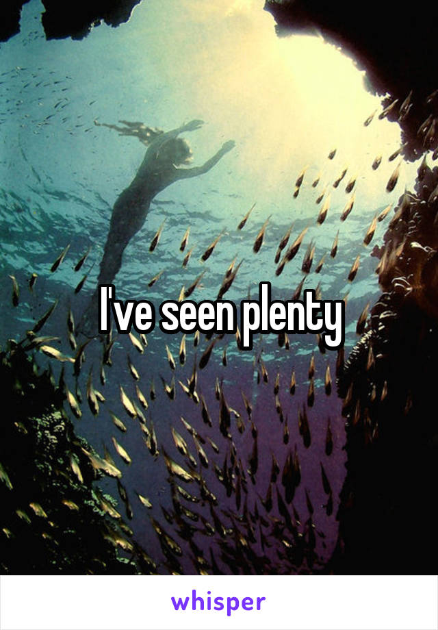  I've seen plenty 