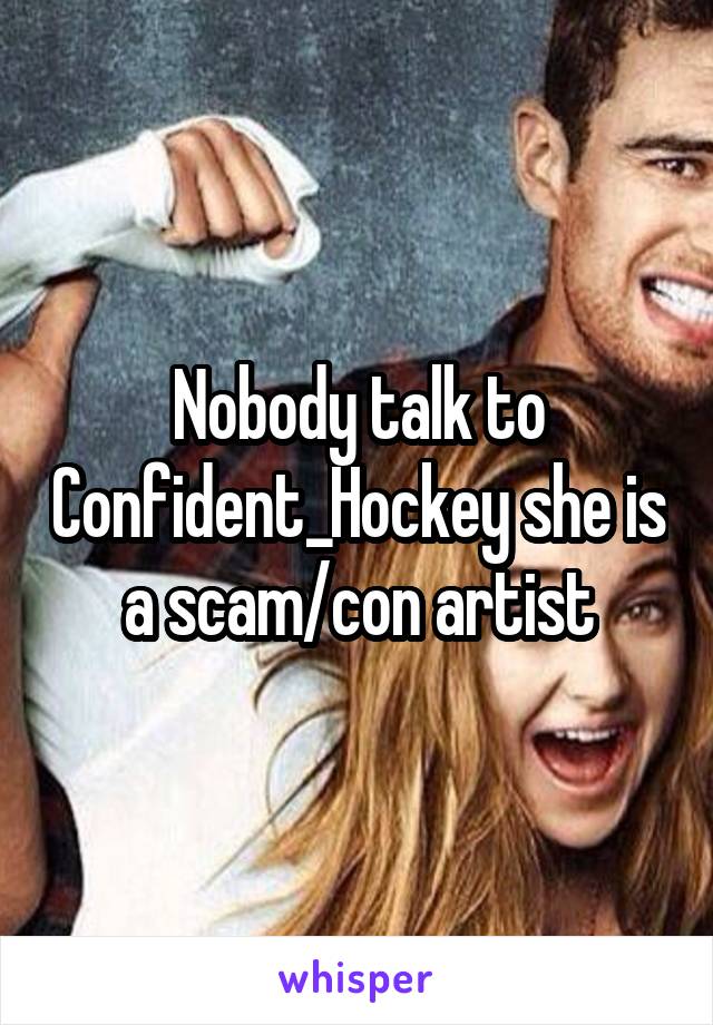 Nobody talk to Confident_Hockey she is a scam/con artist