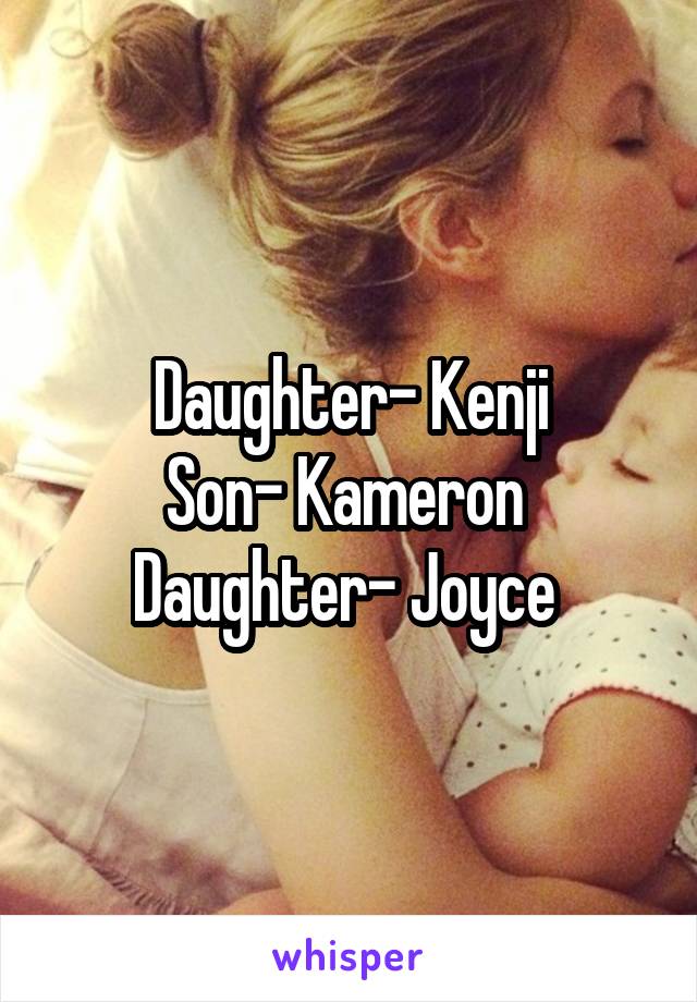 Daughter- Kenji
Son- Kameron 
Daughter- Joyce 
