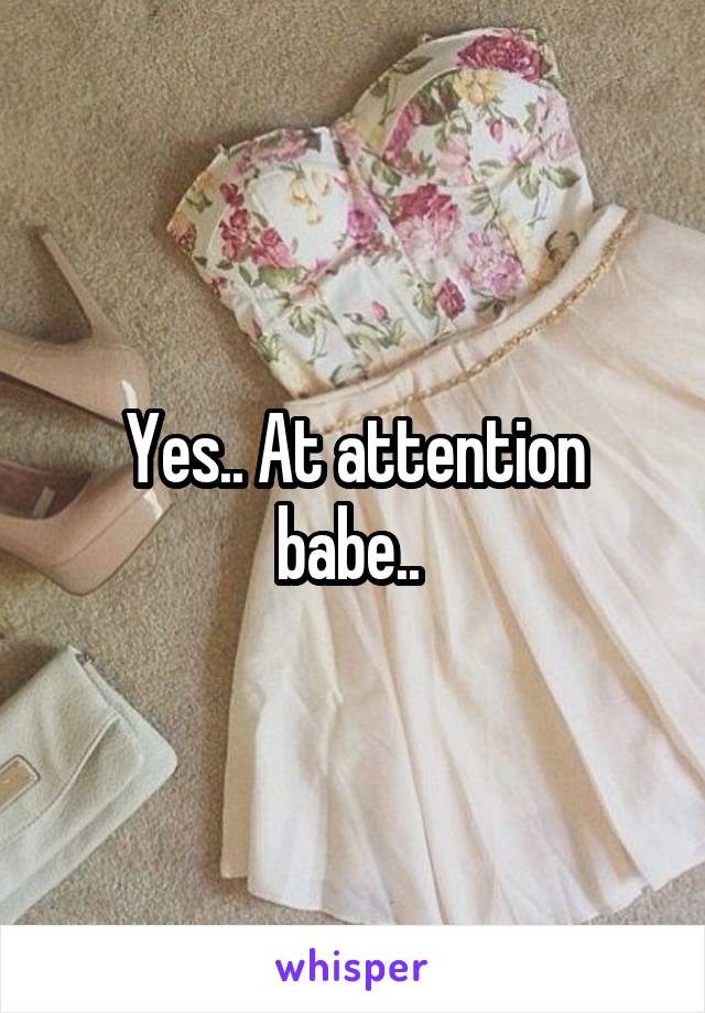 Yes.. At attention babe.. 