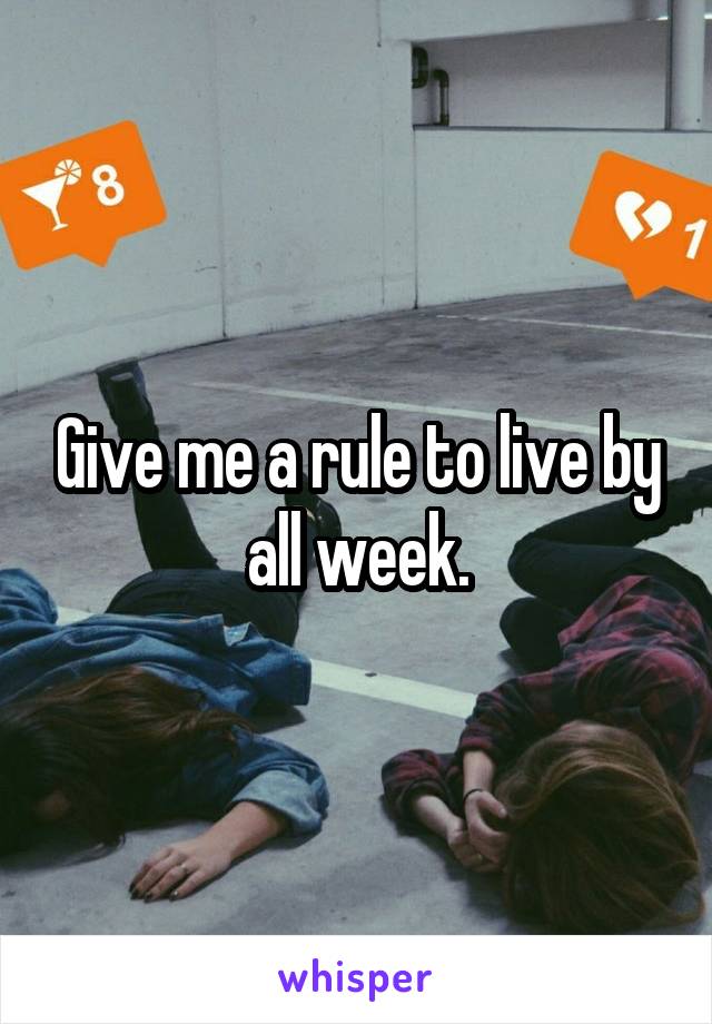 Give me a rule to live by all week.