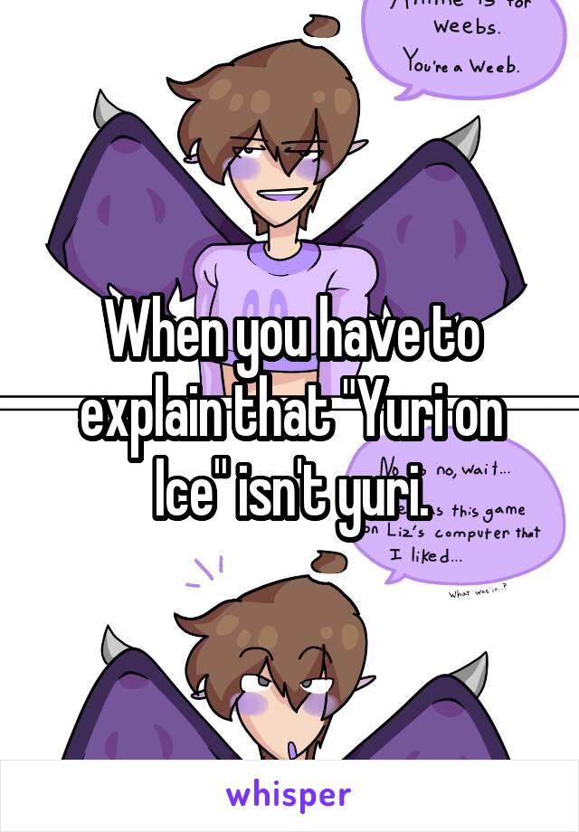 When you have to explain that "Yuri on Ice" isn't yuri.