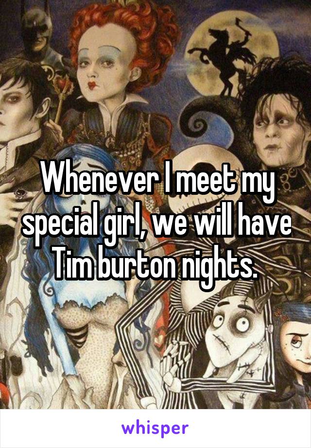 Whenever I meet my special girl, we will have Tim burton nights. 