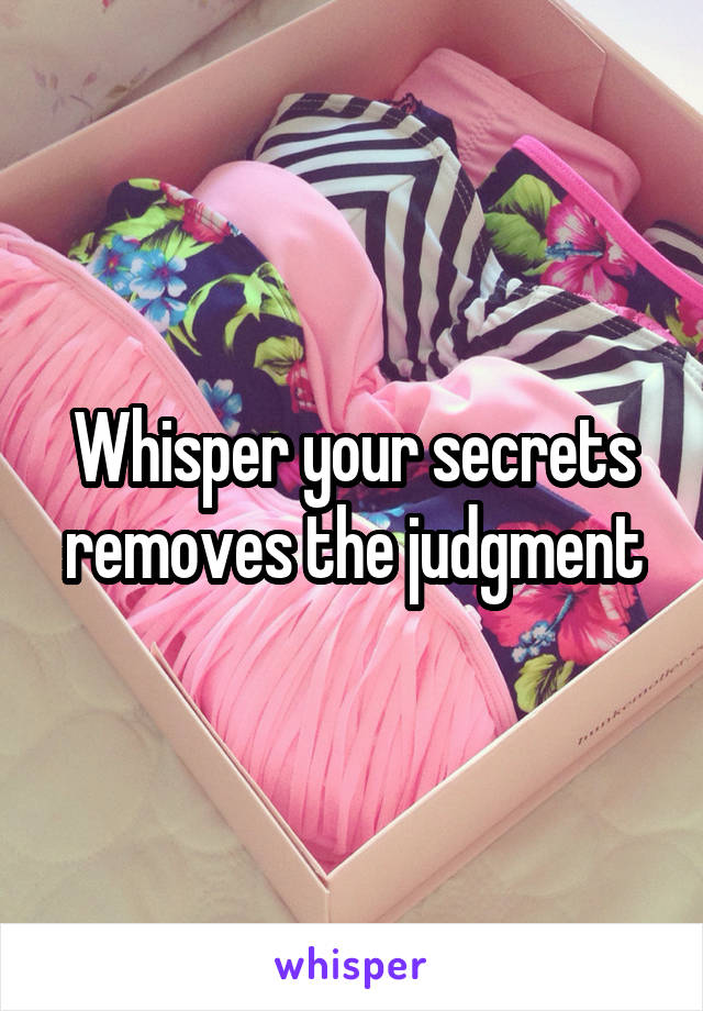 Whisper your secrets removes the judgment