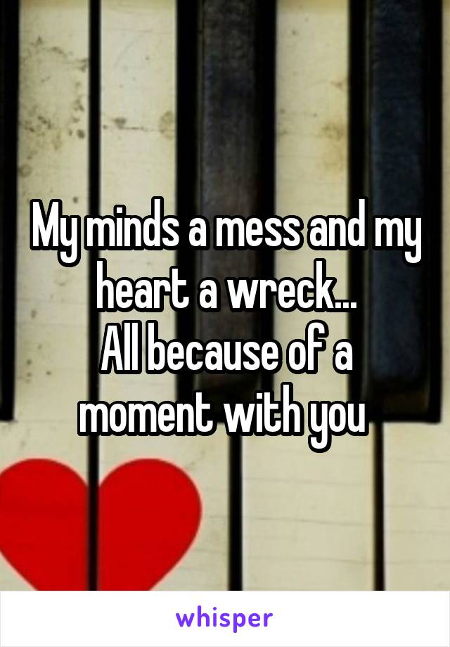 My minds a mess and my heart a wreck...
All because of a moment with you 