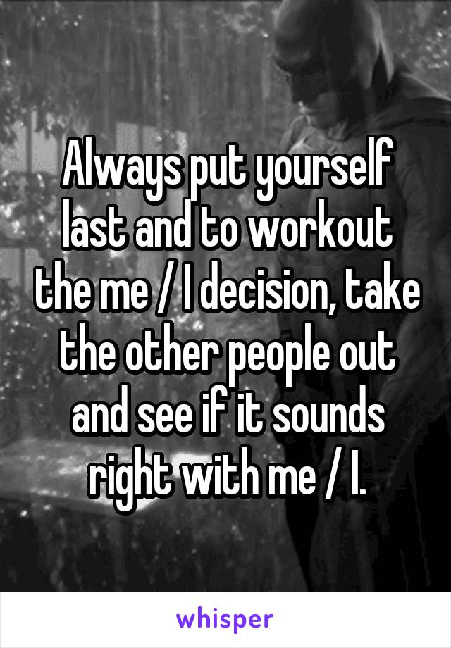 Always put yourself last and to workout the me / I decision, take the other people out and see if it sounds right with me / I.