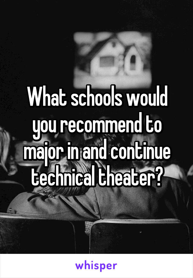What schools would you recommend to major in and continue technical theater?