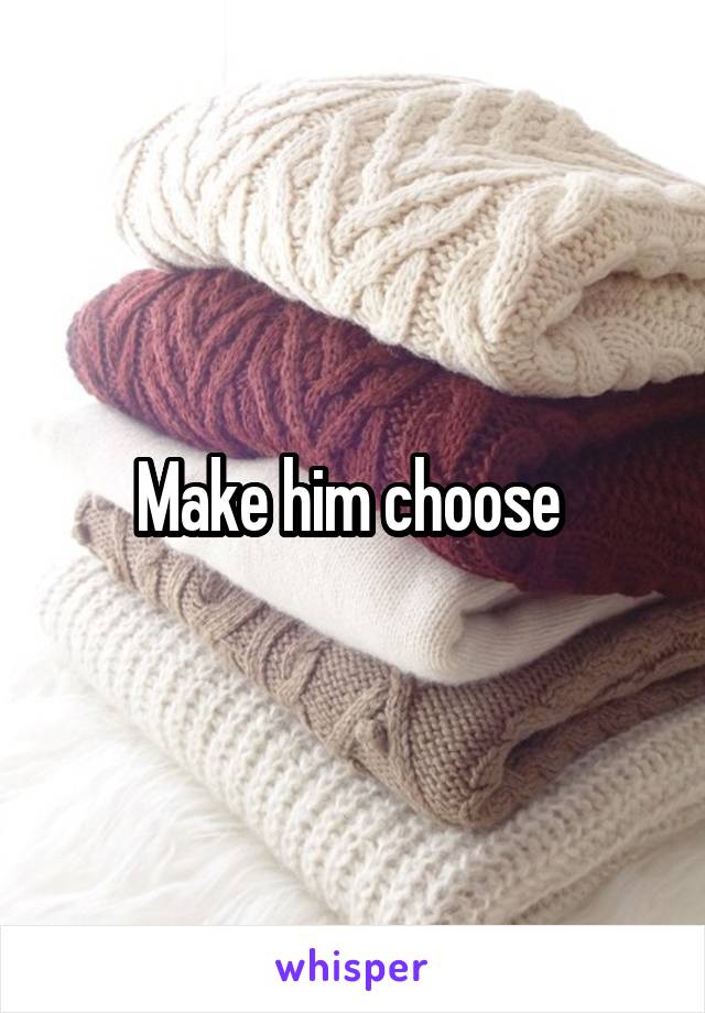 Make him choose 