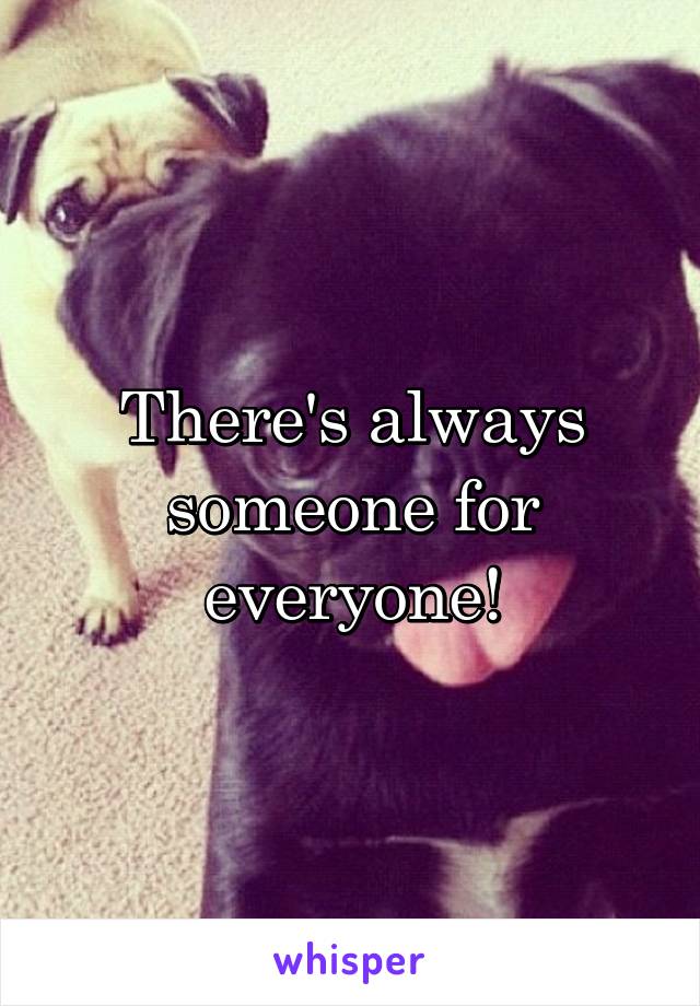 There's always someone for everyone!