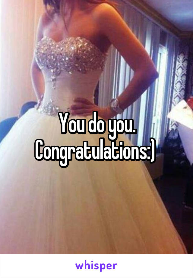 You do you. Congratulations:) 