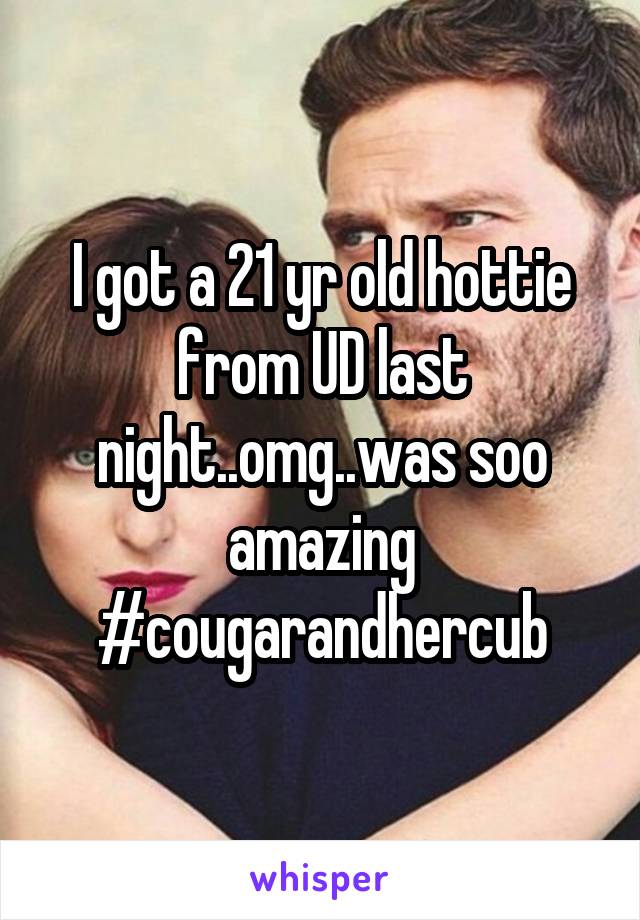 I got a 21 yr old hottie from UD last night..omg..was soo amazing #cougarandhercub