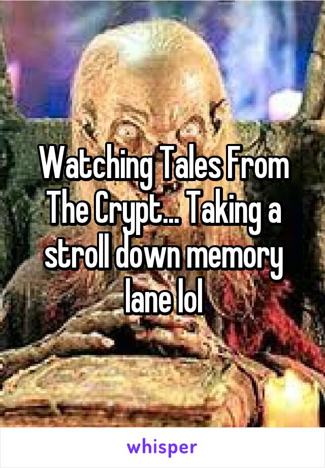 Watching Tales From The Crypt... Taking a stroll down memory lane lol