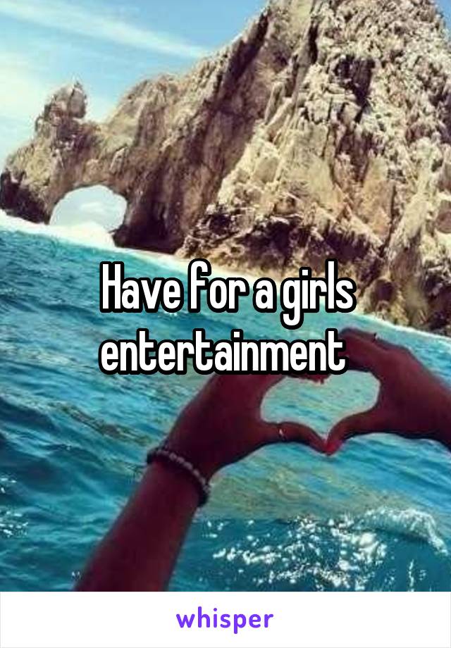 Have for a girls entertainment 
