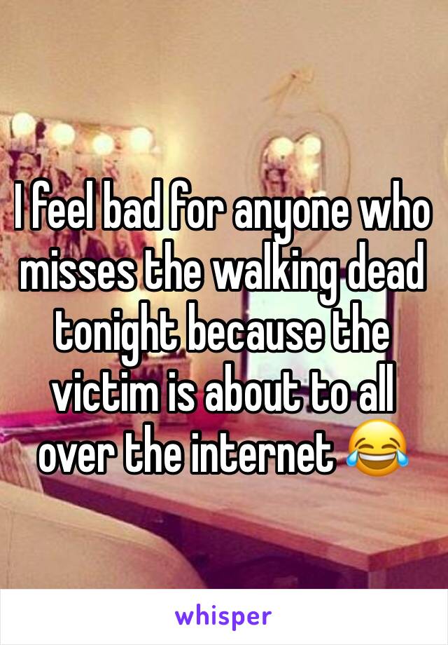 I feel bad for anyone who misses the walking dead tonight because the victim is about to all over the internet 😂
