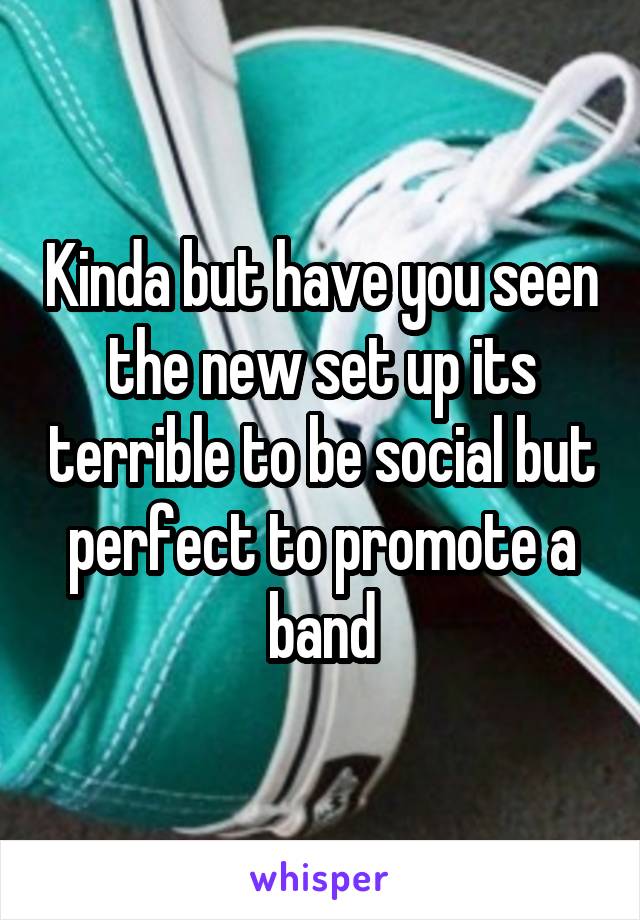 Kinda but have you seen the new set up its terrible to be social but perfect to promote a band