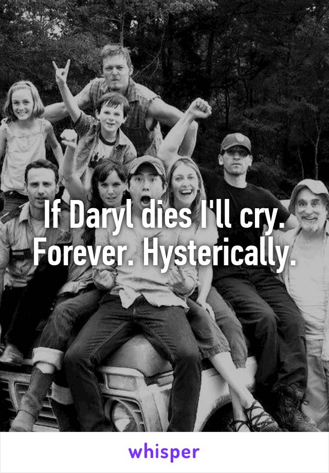 If Daryl dies I'll cry. Forever. Hysterically.