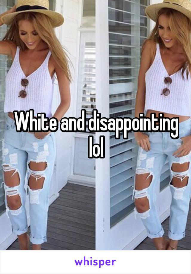 White and disappointing lol
