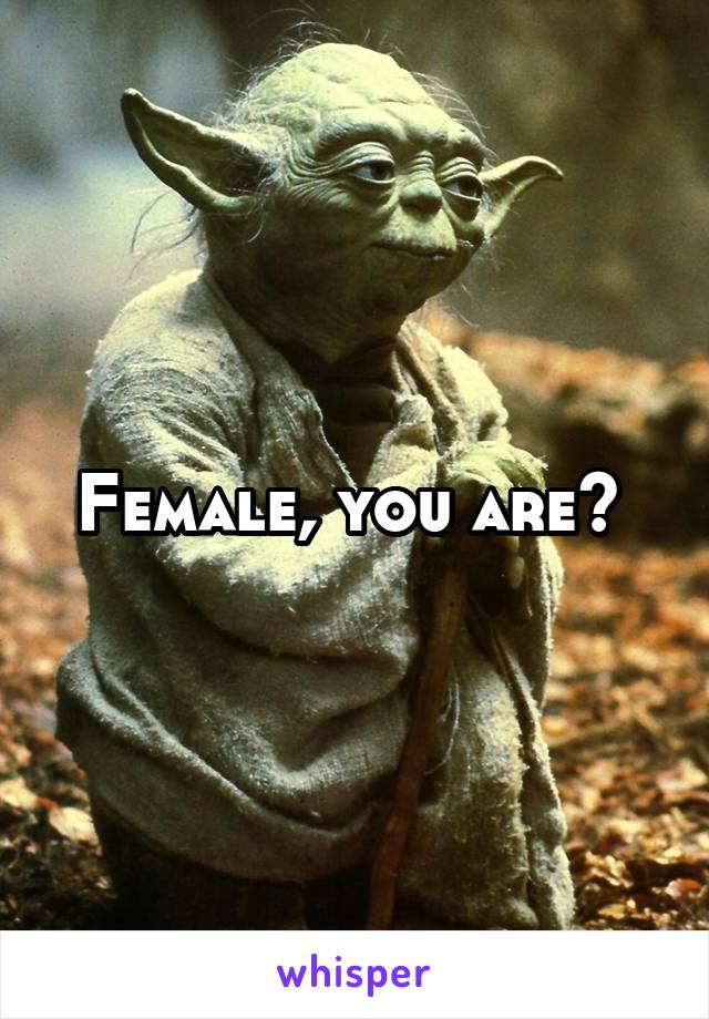 Female, you are? 