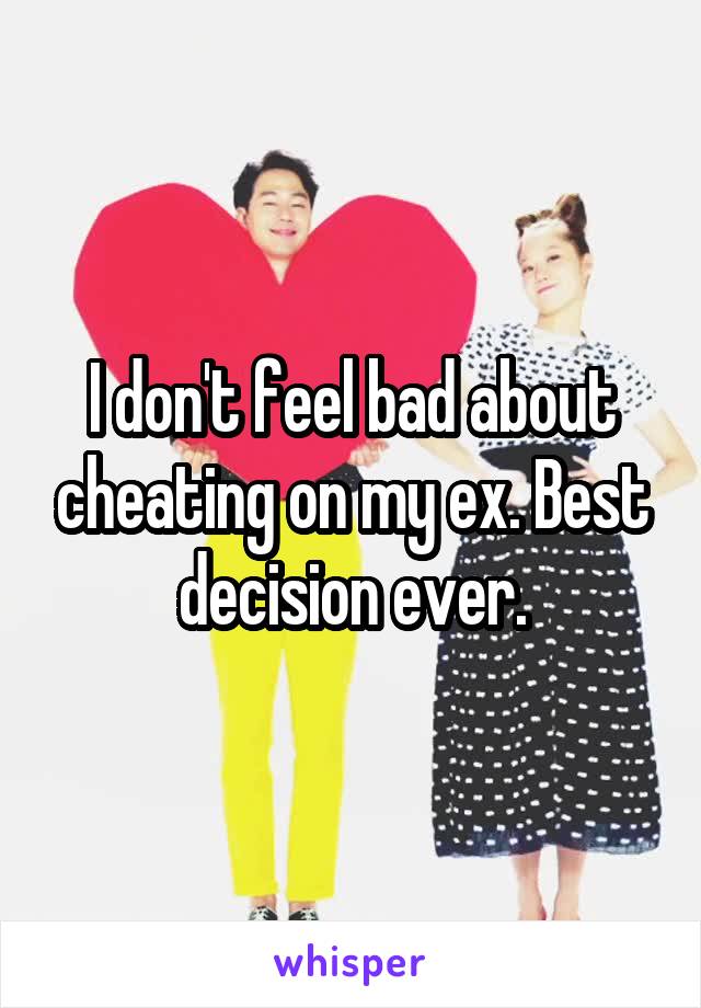 I don't feel bad about cheating on my ex. Best decision ever.