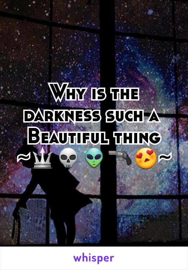 Why is the darkness such a 
Beautiful thing
~🔱💀👽🔫😍~
