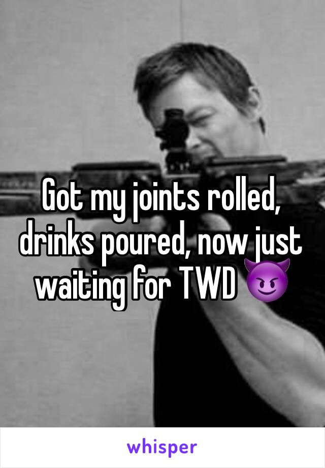 Got my joints rolled, drinks poured, now just waiting for TWD 😈