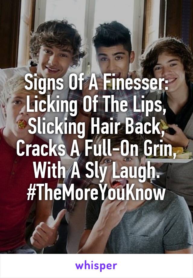 Signs Of A Finesser: Licking Of The Lips, Slicking Hair Back, Cracks A Full-On Grin, With A Sly Laugh. #TheMoreYouKnow