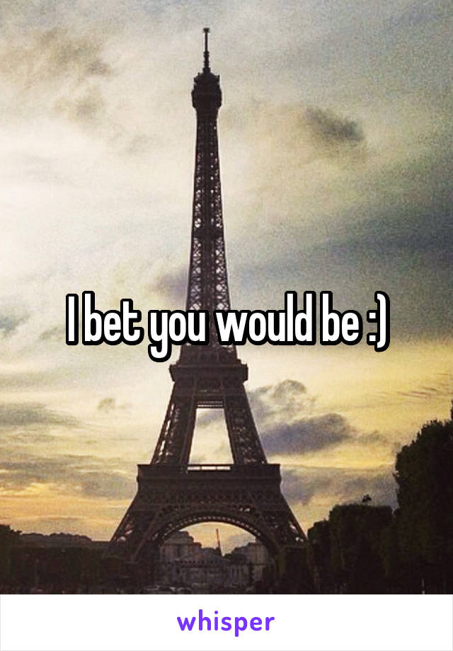 I bet you would be :)