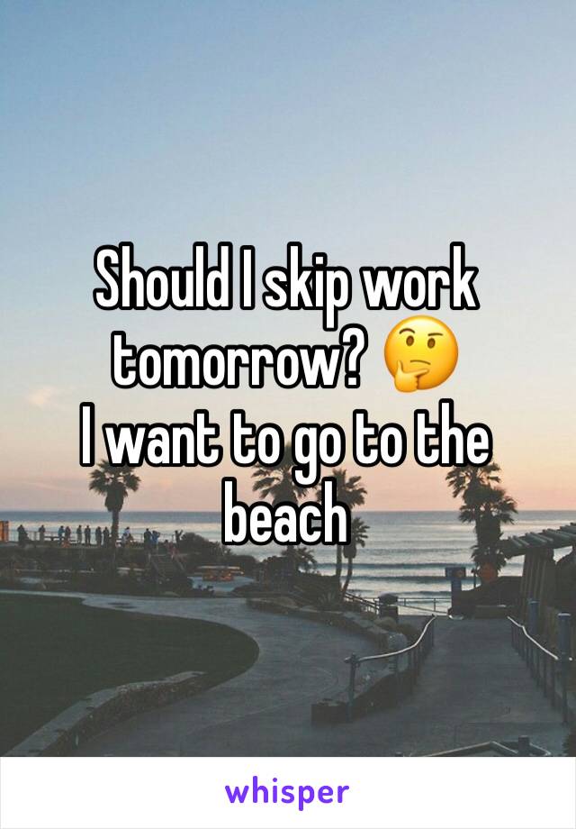 Should I skip work tomorrow? 🤔
I want to go to the beach 