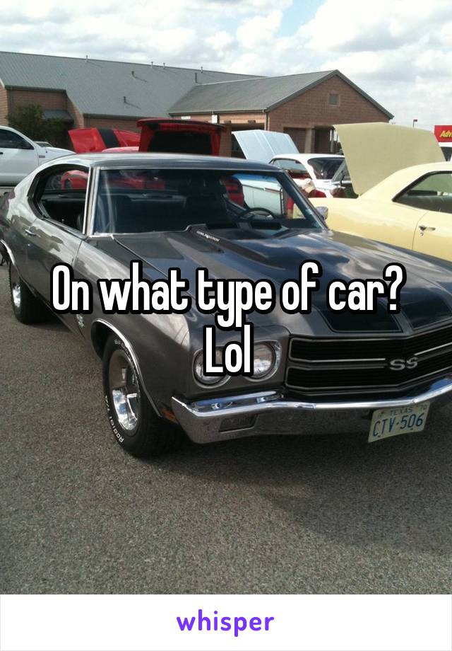 On what type of car? Lol