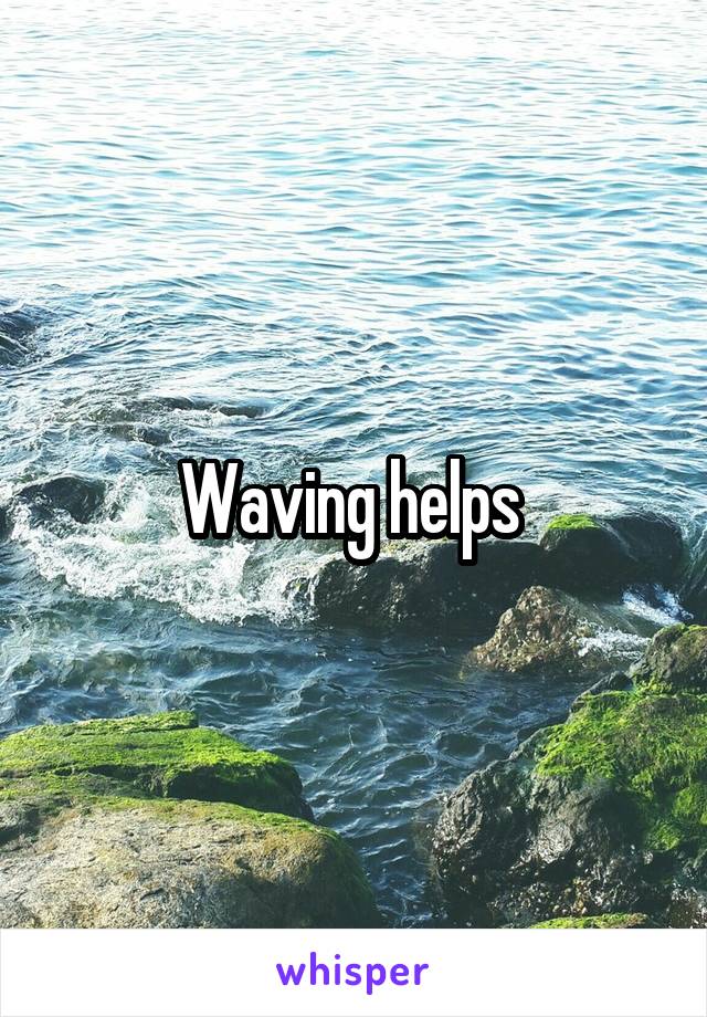 Waving helps 