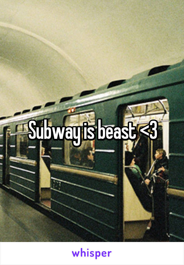 Subway is beast <3