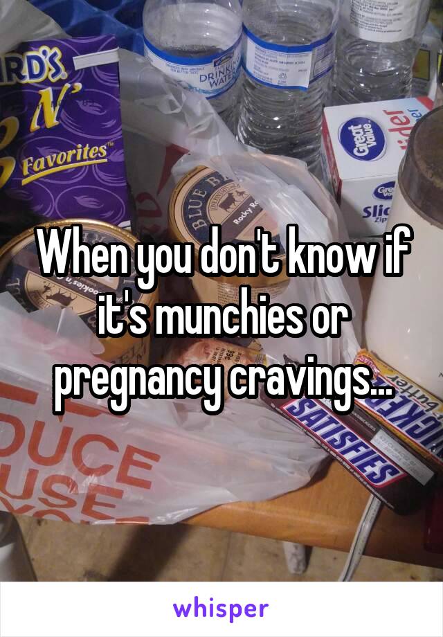 When you don't know if it's munchies or pregnancy cravings...