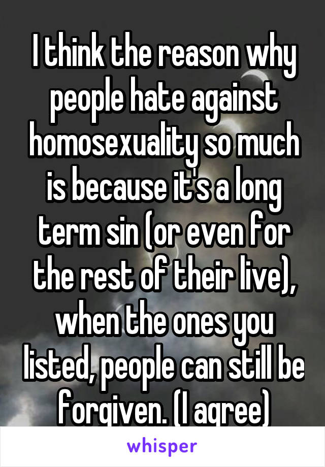I think the reason why people hate against homosexuality so much is because it's a long term sin (or even for the rest of their live), when the ones you listed, people can still be forgiven. (I agree)