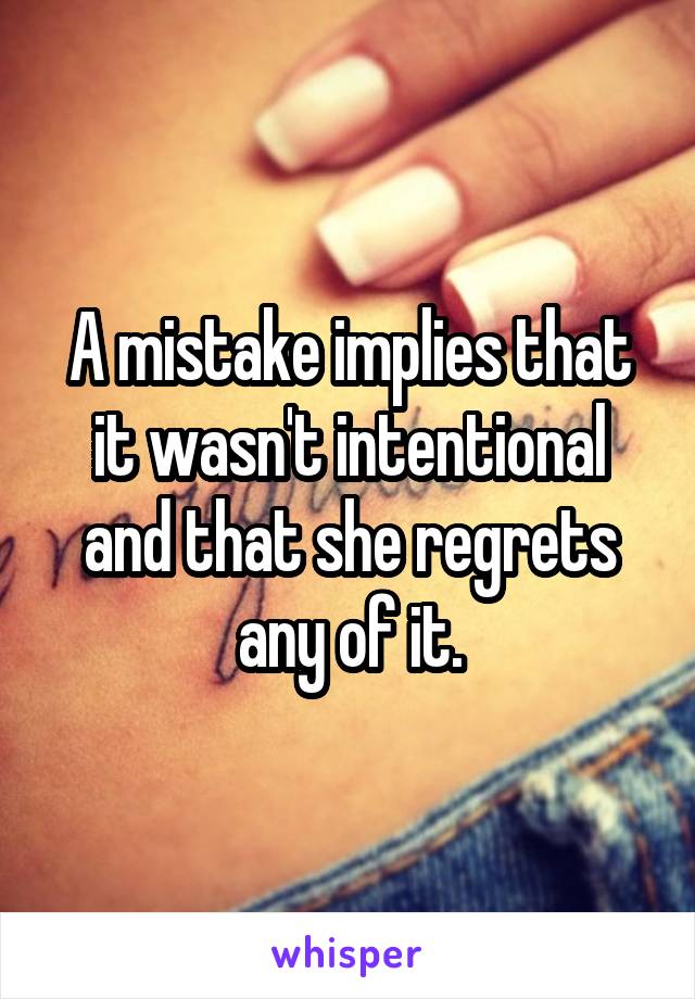 A mistake implies that it wasn't intentional and that she regrets any of it.