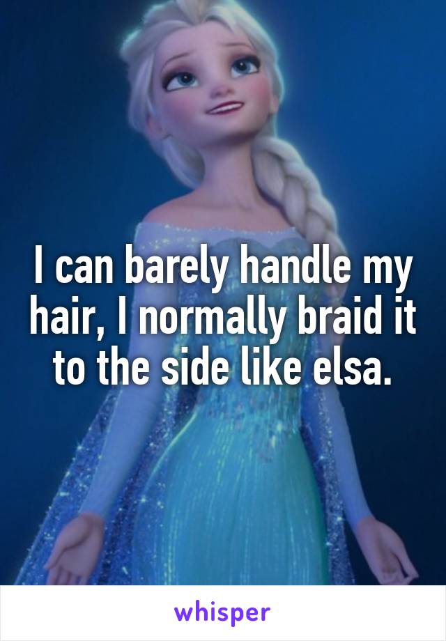 I can barely handle my hair, I normally braid it to the side like elsa.