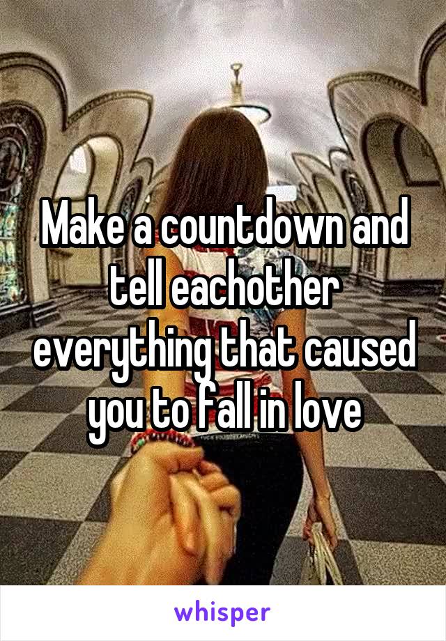 Make a countdown and tell eachother everything that caused you to fall in love