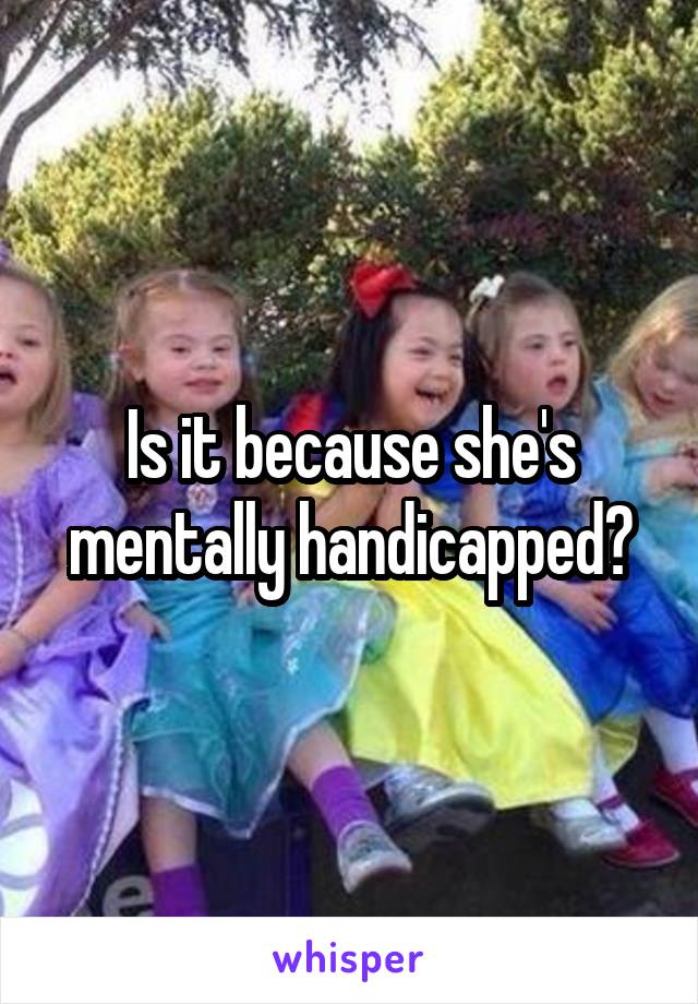 Is it because she's mentally handicapped?