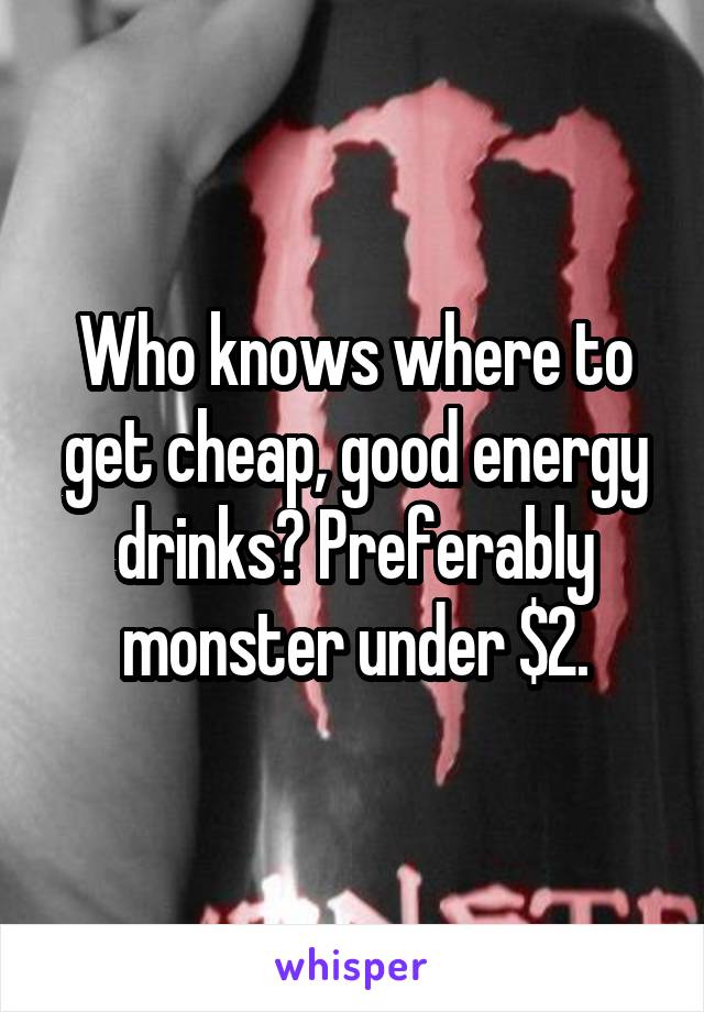 Who knows where to get cheap, good energy drinks? Preferably monster under $2.