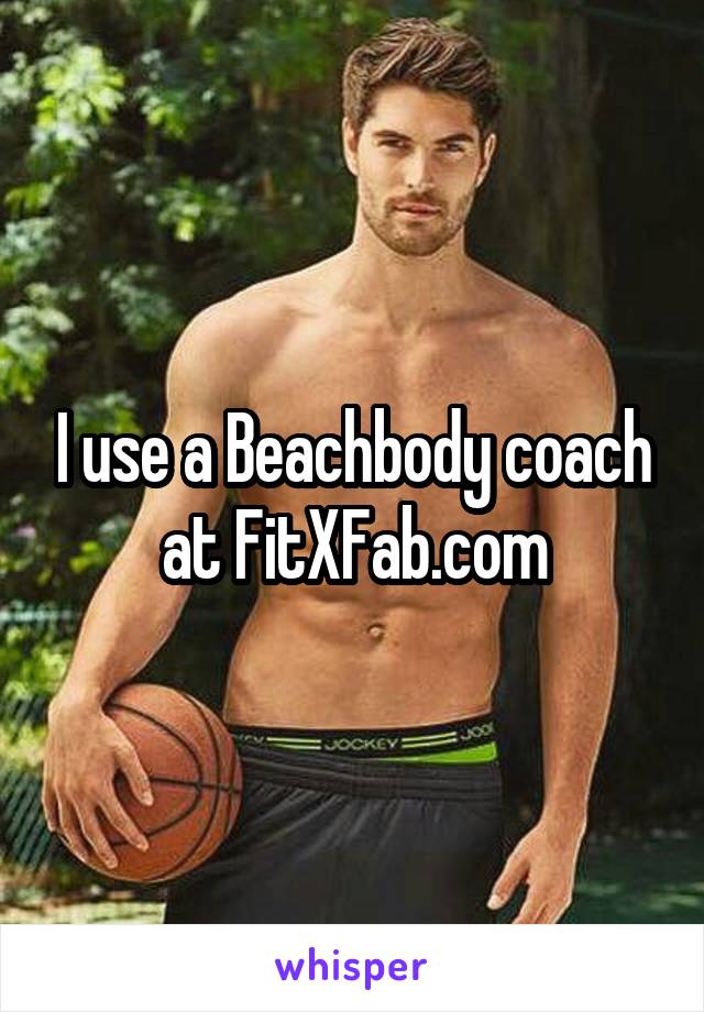 I use a Beachbody coach at FitXFab.com