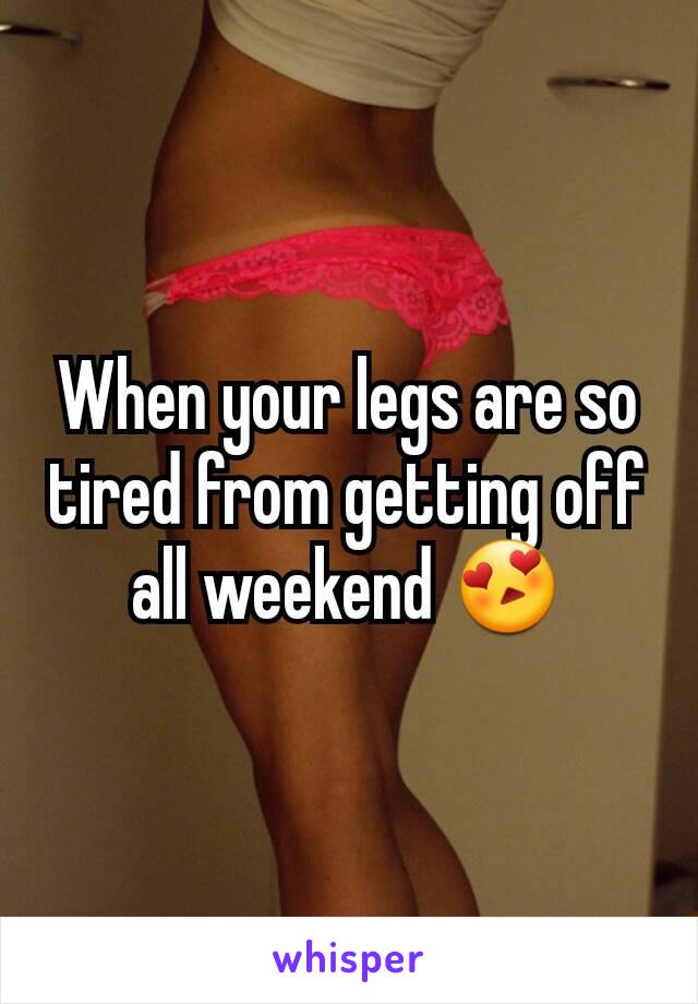 When your legs are so tired from getting off all weekend 😍