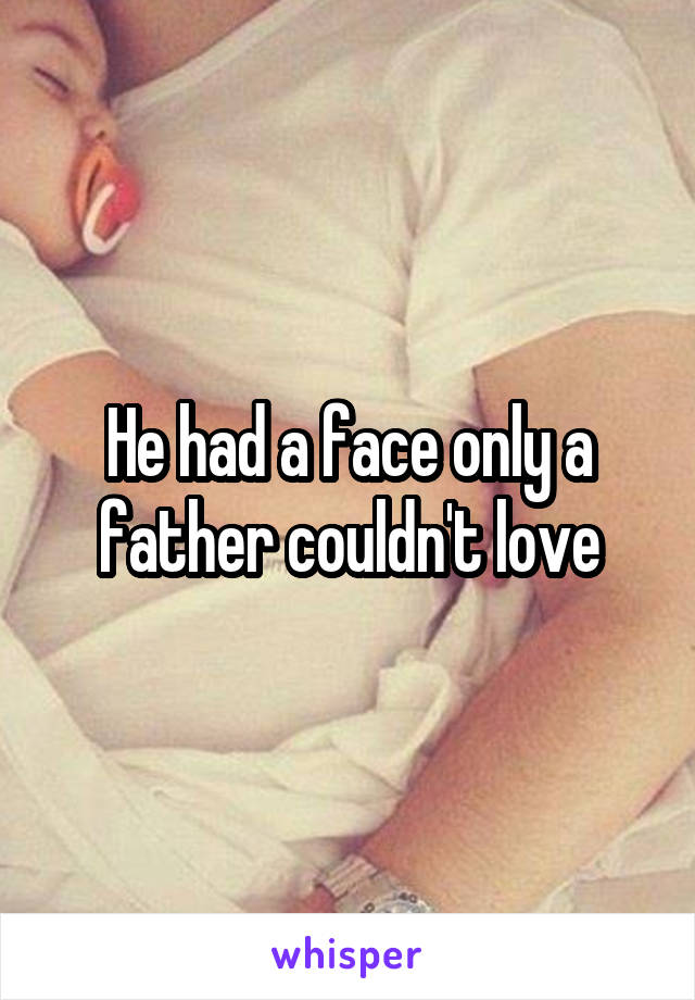 He had a face only a father couldn't love