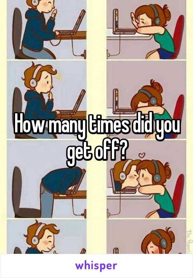 How many times did you get off?
