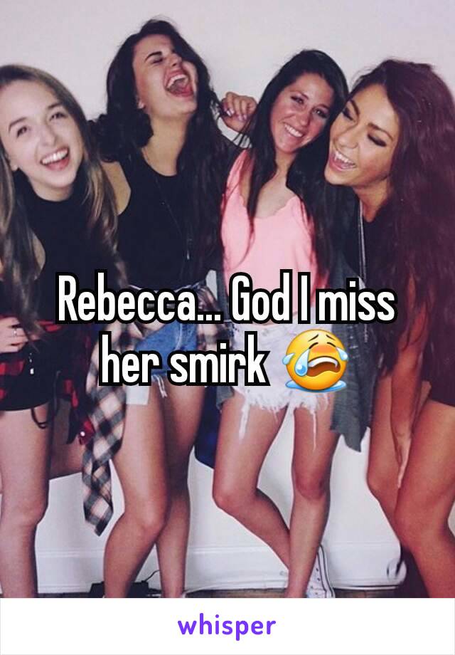 Rebecca... God I miss her smirk 😭