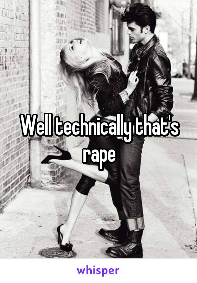 Well technically that's rape