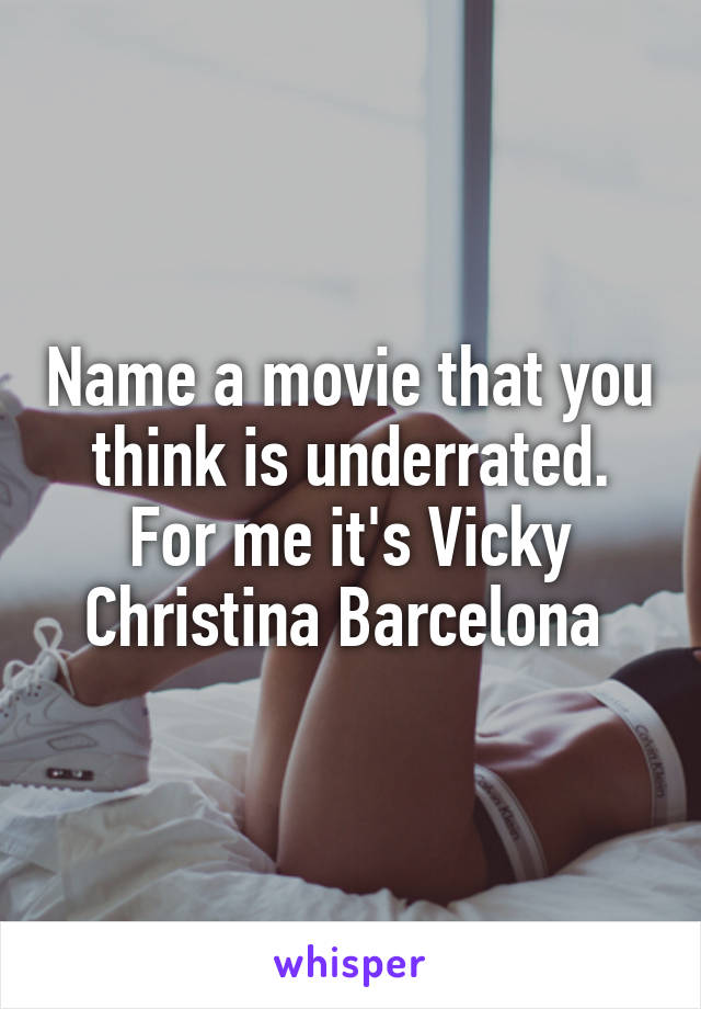 Name a movie that you think is underrated. For me it's Vicky Christina Barcelona 