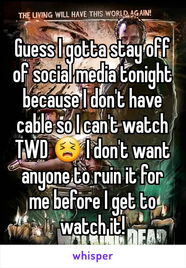 Guess I gotta stay off of social media tonight because I don't have cable so I can't watch TWD 😣 I don't want anyone to ruin it for me before I get to watch it!